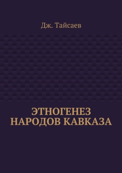 Книга Дж. Тайсаев Этногенез народов Кавказа