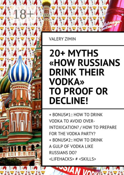 Книга Valery Zimin 20+ Myths «How Russians drink their vodka» to proof or decline! + Bonus#1:: How to drink vodka to avoid over-intoxication? / How to prepare for the vodka party?+ Bonus#2:: How to drinka gulp of vodka like Russian do? <LIFEHACKS> # <SKILLS>