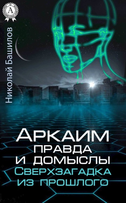 Книга Николай Башилов, Николай Алексеевич Башилов Аркаим: правда и домыслы. Сверхзагадка из прошлого