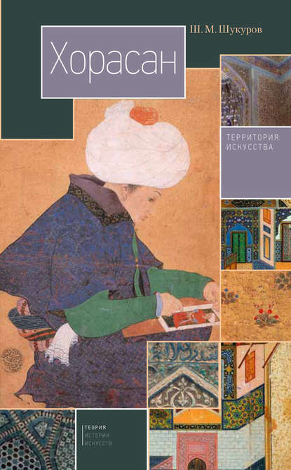 Книга Ш. М. Шукуров, Шариф Мухаммадович Шукуров Хорасан. Территория искусства