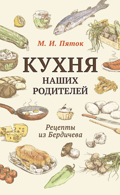 Книга М. И. Пяток Кухня наших родителей. Рецепты из Бердичева