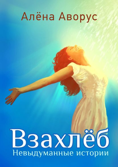 Книга Алена Аворус Взахлёб. Невыдуманные истории