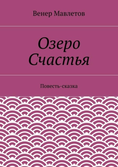 Книга Венер Мавлетов Озеро Счастья