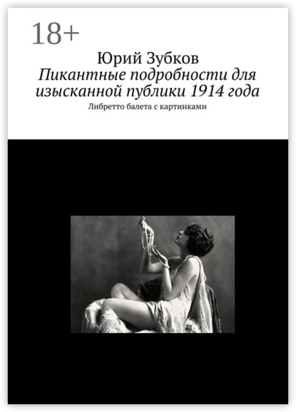 Книга Юрий Зубков Пикантные подробности для изысканной публики 1914 года. Либретто балета с картинками