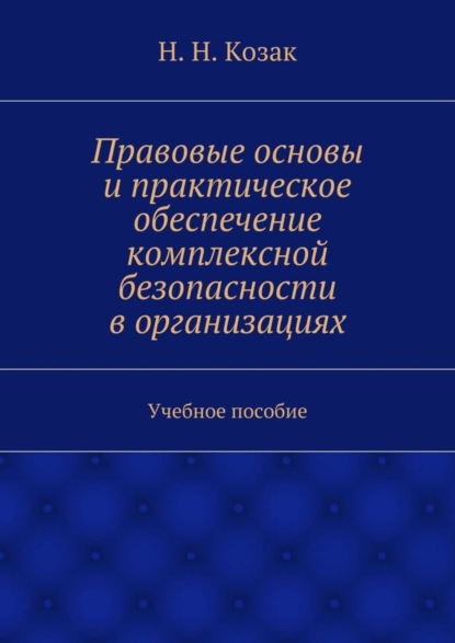 Книга Н. Н. Козак Правовые основы и практическое обеспечение комплексной безопасности в организациях. Учебное пособие