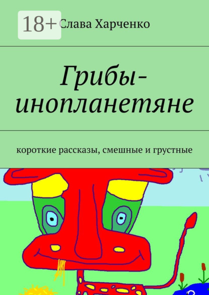 Книга Слава Харченко Грибы-инопланетяне. короткие рассказы, смешные и грустные