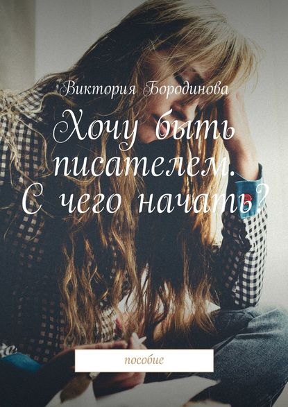 Книга Виктория Александровна Бородинова Хочу быть писателем. С чего начать? Пособие