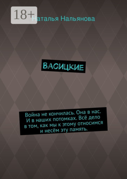 Книга Наталья Нальянова Васицкие. Война не кончилась. Она в нас. И в наших потомках. Всё дело в том, как мы к этому относимся и несём эту память.