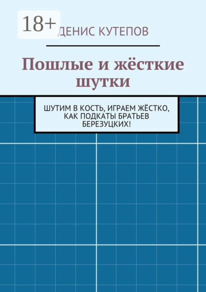 Книга Денис Кутепов Пошлые и жёсткие шутки. Шутим в кость, играем жёстко, как подкаты братьев Березуцких!