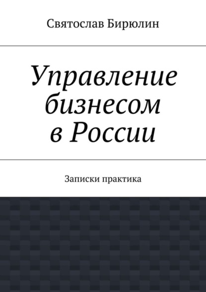 Книга Святослав Бирюлин Управление бизнесом в России. Записки практика