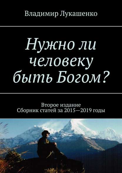 Книга Владимир Лукашенко Нужно ли человеку быть Богом? Второе издание. Сборник статей за 2015—2019 годы
