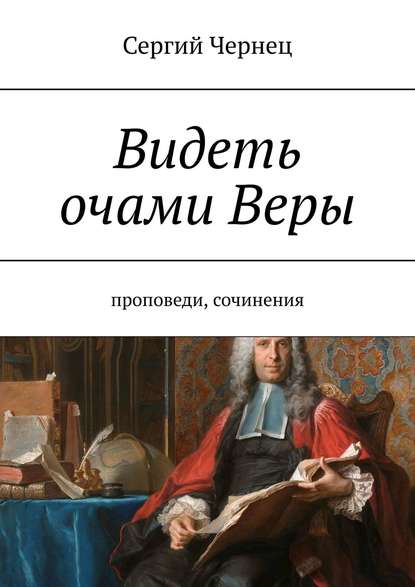 Книга Сергий Чернец Видеть очами Веры. Проповеди, сочинения