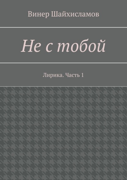 Книга Винер Шайхисламов Не с тобой. Лирика. Часть 1