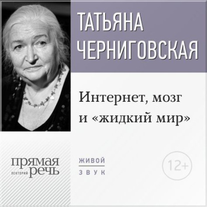 Книга Т. В. Черниговская, Татьяна Владимировна Черниговская Лекция «Интернет, мозг и „жидкий мир“»