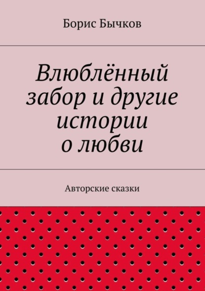 Книга Борис Бычков Влюблённый забор и другие истории о любви
