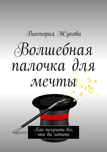 Книга Виктория Жукова Волшебная палочка для мечты. Как получить все, что вы хотите