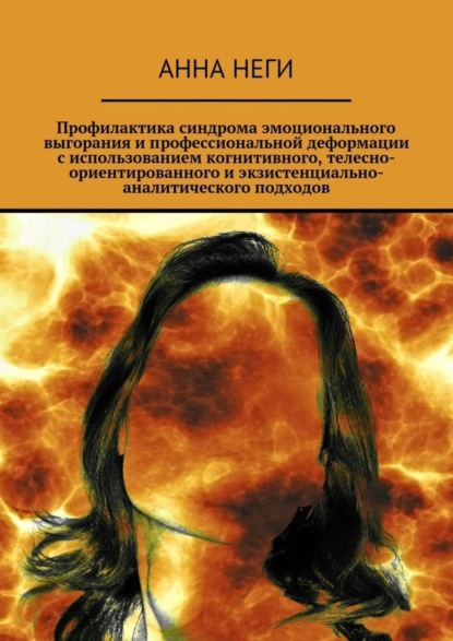 Книга Анна Неги Профилактика синдрома эмоционального выгорания и профессиональной деформации с использованием когнитивного, телесно-ориентированного и экзистенциально-аналитического подходов