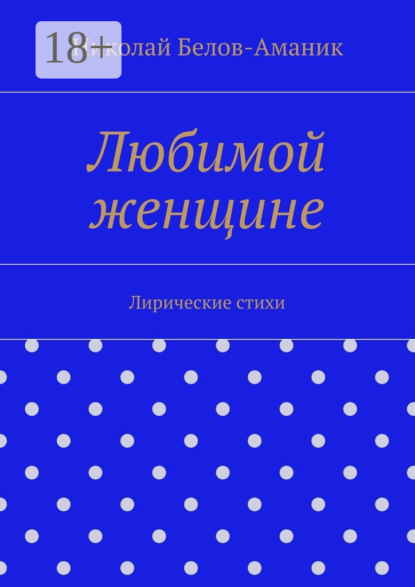 Книга Николай Николаевич Белов-Аманик Любимой женщине. Лирические стихи