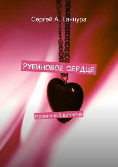 Книга Сергей А. Танцура Рубиновое сердце. Ироничный детектив