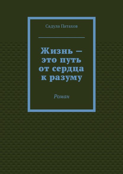 Книга Садула Патахов Жизнь – это путь от сердца к разуму. Роман