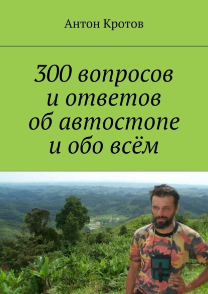 Книга Антон Викторович Кротов 300 вопросов и ответов об автостопе и обо всём