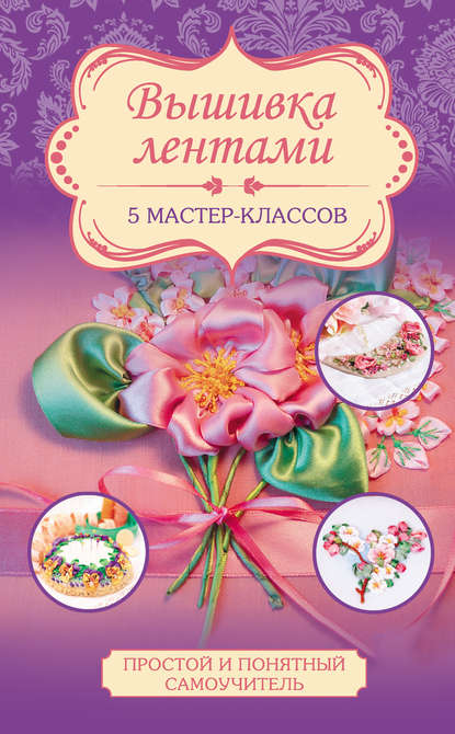 Книга Юлия Журба, Юлия Николаевна Журба Вышивка лентами. 5 мастер-классов