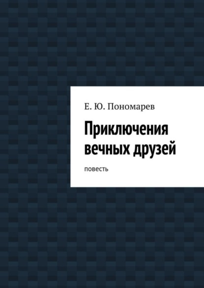 Книга Евгений Юрьевич Пономарев Приключения вечных друзей. повесть