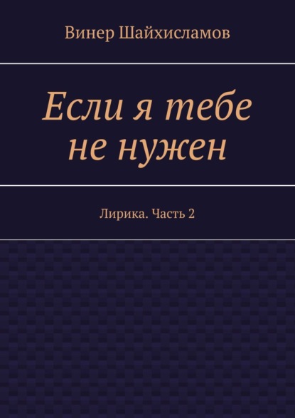 Книга Винер Шайхисламов Если я тебе не нужен. Лирика. Часть 2