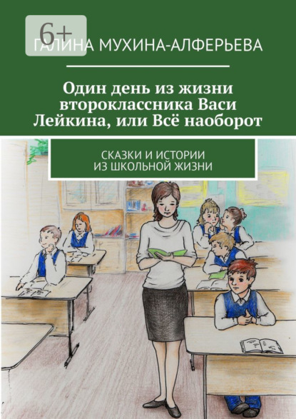 Книга Галина Валентиновна Мухина-Алферьева Один день из жизни второклассника Васи Лейкина, или Всё наоборот. Сказки и истории из школьной жизни
