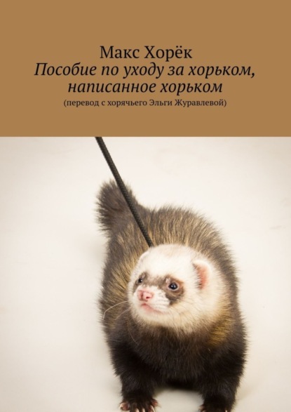 Книга Макс Хорек Пособие по уходу за хорьком, написанное хорьком
