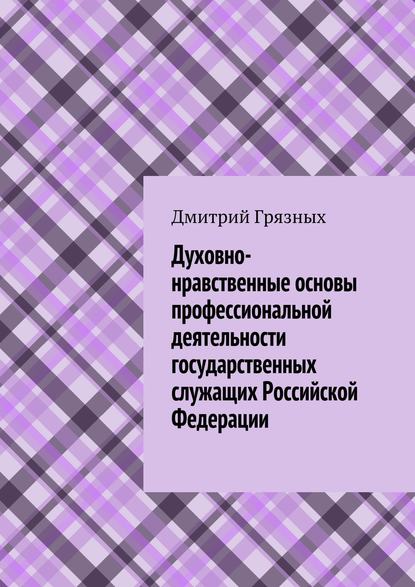 Книга Дмитрий Грязных Духовно-нравственные основы профессиональной деятельности государственных служащих Российской Федерации