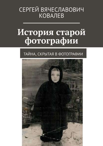 Книга Сергей Вячеславович Ковалев История старой фотографии. Тайна, скрытая в фотографии