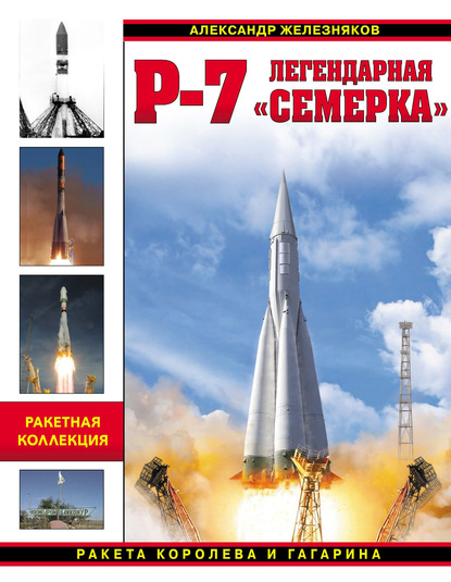 Книга Александр Борисович Железняков, Александр Железняков Р-7. Легендарная «семерка». Ракета Королева и Гагарина