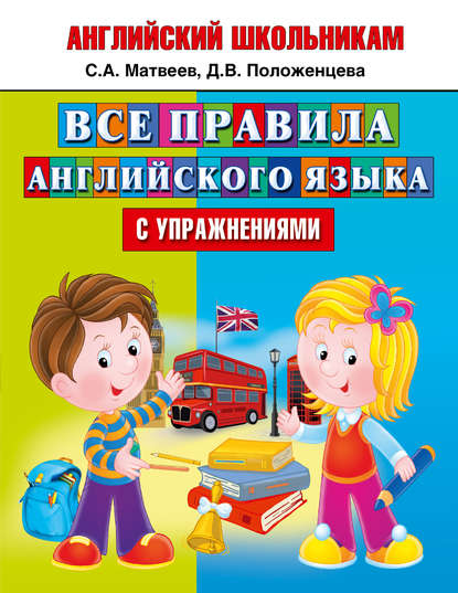 Книга Сергей Александрович Матвеев, С. А. Матвеев, Дарья Вадимовна Положенцева Все правила английского языка с упражнениями