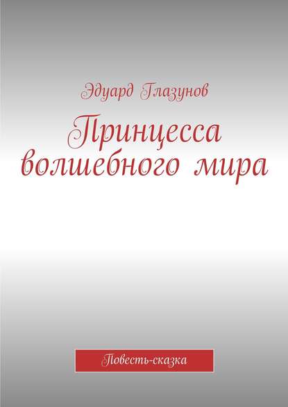 Книга Эдуард Глазунов Принцесса волшебного мира. Повесть-сказка