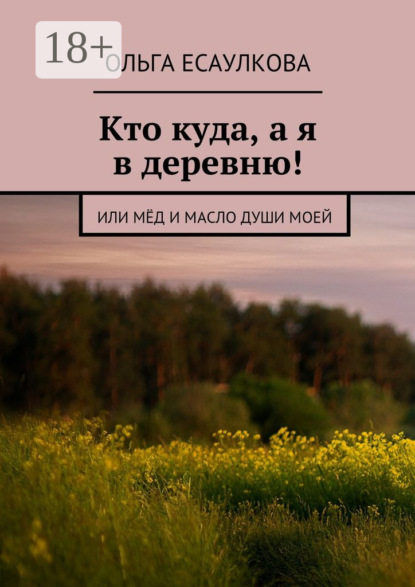Книга Ольга Есаулкова Кто куда, а я в деревню! или Мёд и масло души моей
