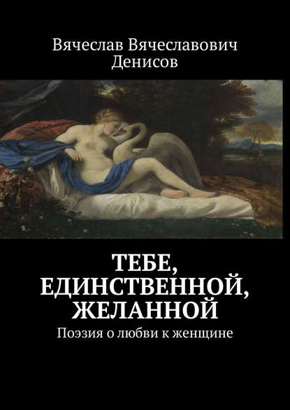 Книга Вячеслав Вячеславович Денисов Тебе, единственной, желанной. Поэзия о любви к женщине