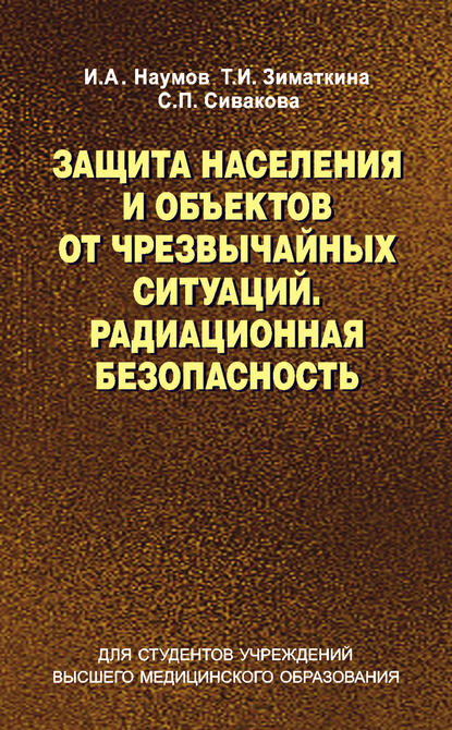 Книга И. А. Наумов, Игорь Алексеевич Наумов, Тамара Ивановна Зиматкина, Светлана Павловна Сивакова Защита населения и объектов от чрезвычайных ситуаций. Радиационная безопасность
