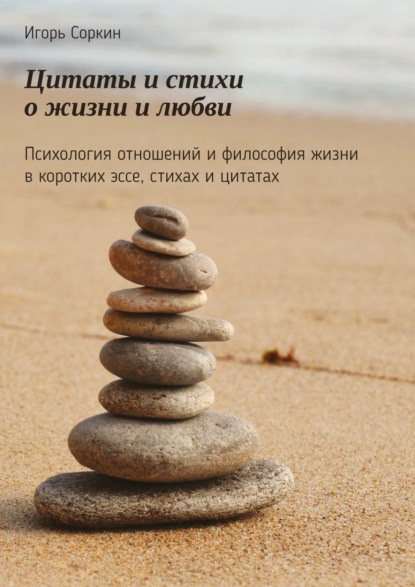 Книга Игорь Соркин Цитаты и стихи о жизни и любви. Психология отношений и философия жизни в коротких эссе, стихах и цитатах