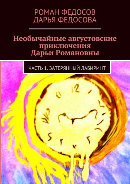 Книга Роман Вячеславович Федосов, Дарья Романовна Федосова Необычайные августовские приключения Дарьи Романовны. Часть 1. Затерянный лабиринт