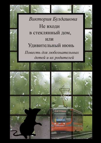 Книга Виктория Булдашова Не входи в стеклянный дом, или Удивительный июнь. Книга для любознательных детей и их родителей