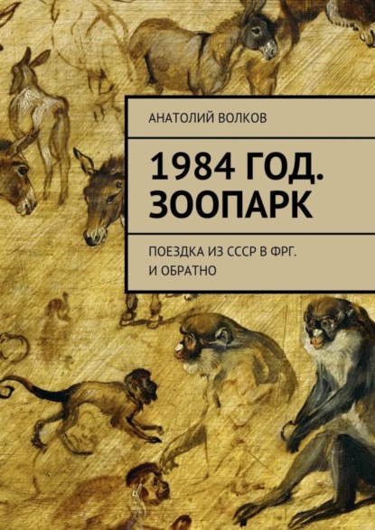 Книга Анатолий Волков, Анатолий Михайлович Волков 1984 год. Зоопарк. Поездка из СССР в ФРГ. И обратно