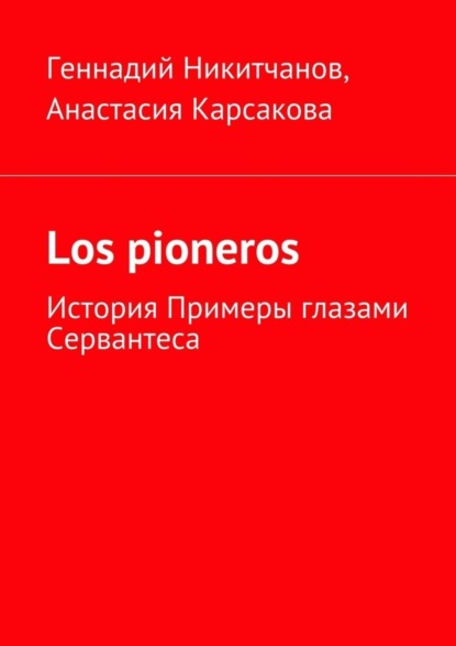 Книга Геннадий Игоревич Никитчанов, Анастасия Александровна Карсакова Los pioneros. История Примеры глазами Сервантеса