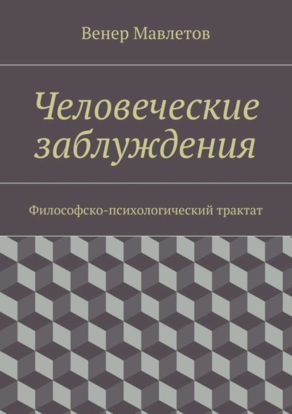 Книга Венер Мавлетов Человеческие заблуждения. Философско-психологический трактат