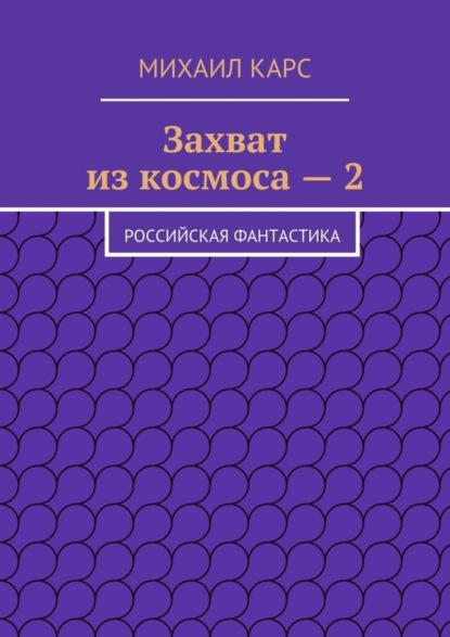 Книга Михаил Карс Захват из космоса – 2. Российская фантастика