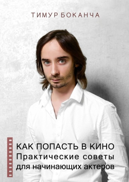 Книга Тимур Боканча Как попасть в кино. Практические советы для начинающих актеров