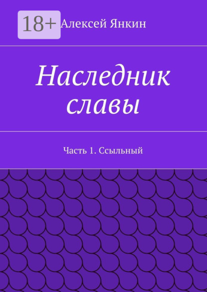 Книга Алексей Евгеньевич Янкин Наследник славы. Часть 1. Ссыльный