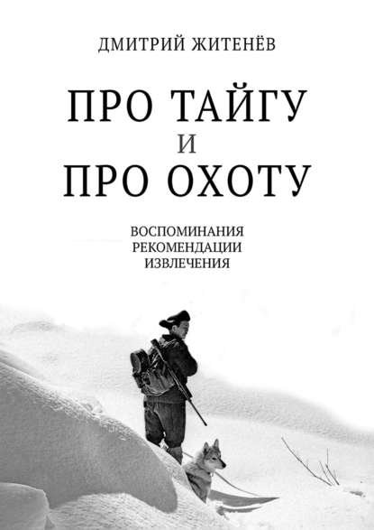 Книга Дмитрий Житенев Про тайгу и про охоту. Воспоминания, рекомендации, извлечения