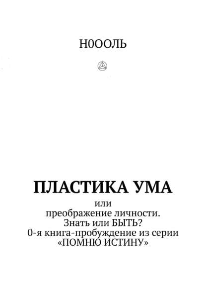 Книга Н0ООЛЬ,  Н0ООЛЬ Пластика ума. Или преображение личности. Знать или БЫТЬ? 0-я книга-пробуждение из серии «Помню истину»