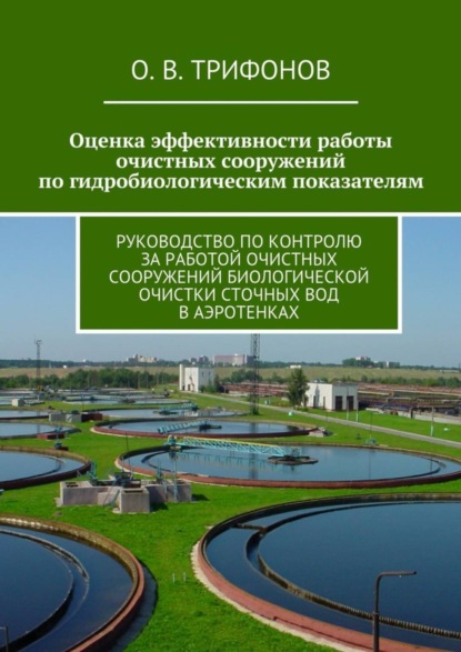 Книга О. В. Трифонов Оценка эффективности работы очистных сооружений по гидробиологическим показателям. Руководство по контролю за работой очистных сооружений биологической очистки сточных вод в аэротенках